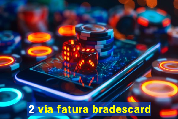 2 via fatura bradescard